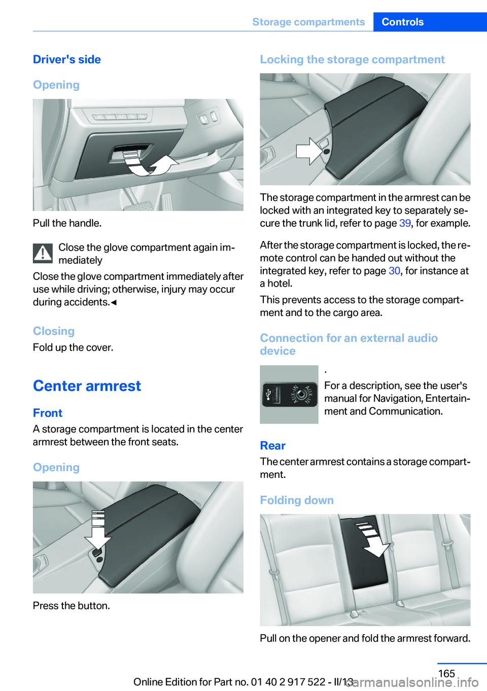 BMW 528I 2013  Owners Manual Driver's side
Opening
Pull the handle. Close the glove compartment again im‐
mediately
Close the glove compartment immediately after
use while driving; otherwise, injury may occur
during acciden