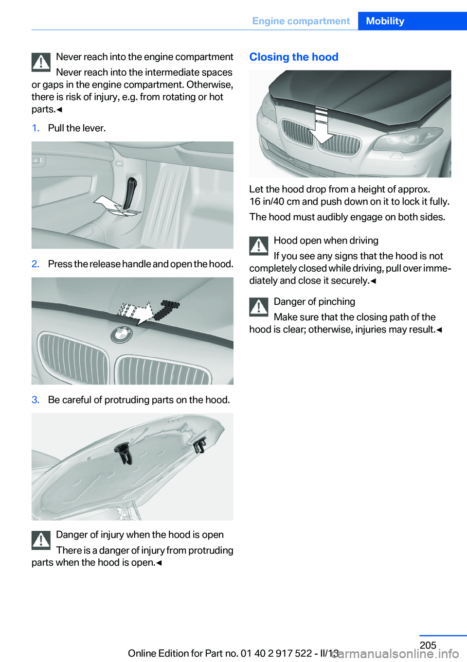 BMW 528I 2013  Owners Manual Never reach into the engine compartment
Never reach into the intermediate spaces
or gaps in the engine compartment. Otherwise,
there is risk of injury, e.g. from rotating or hot
parts.◀1.Pull the le