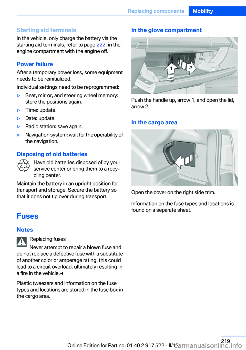 BMW 528I 2013 Owners Manual Starting aid terminals
In the vehicle, only charge the battery via the
starting aid terminals, refer to page 222, in the
engine compartment with the engine off.
Power failure
After a temporary power BMW 528I 2013 Owners Manual Starting aid terminals
In the vehicle, only charge the battery via the
starting aid terminals, refer to page 222, in the
engine compartment with the engine off.
Power failure
After a temporary power