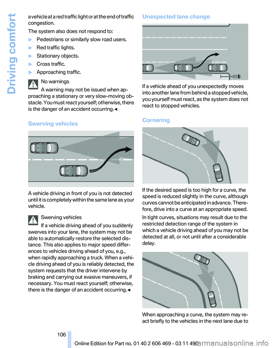 BMW 528I SEDAN 2011 Owners Manual a vehicle at a red traffic light or at the end of traffic
congestion.
The system also does not respond to:
▷
Pedestrians or similarly slow road users.
▷ Red traffic lights.
▷ Stationary objects. BMW 528I SEDAN 2011 Owners Manual a vehicle at a red traffic light or at the end of traffic
congestion.
The system also does not respond to:
▷
Pedestrians or similarly slow road users.
▷ Red traffic lights.
▷ Stationary objects.