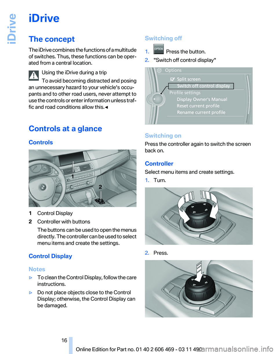 BMW 528I SEDAN 2011 Owners Manual iDrive
The concept
The
iDrive combines the functions of a multitude
of switches. Thus, these functions can be oper‐
ated from a central location.
Using the iDrive during a trip
To avoid becoming di BMW 528I SEDAN 2011 Owners Manual iDrive
The concept
The
iDrive combines the functions of a multitude
of switches. Thus, these functions can be oper‐
ated from a central location.
Using the iDrive during a trip
To avoid becoming di
