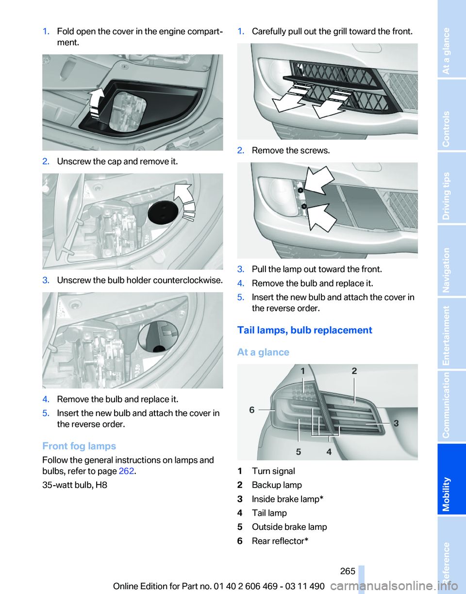 BMW 528I SEDAN 2011  Owners Manual 1.
Fold open the cover in the engine compart‐
ment. 2.
Unscrew the cap and remove it. 3.
Unscrew the bulb holder counterclockwise. 4.
Remove the bulb and replace it.
5. Insert the new bulb and attac