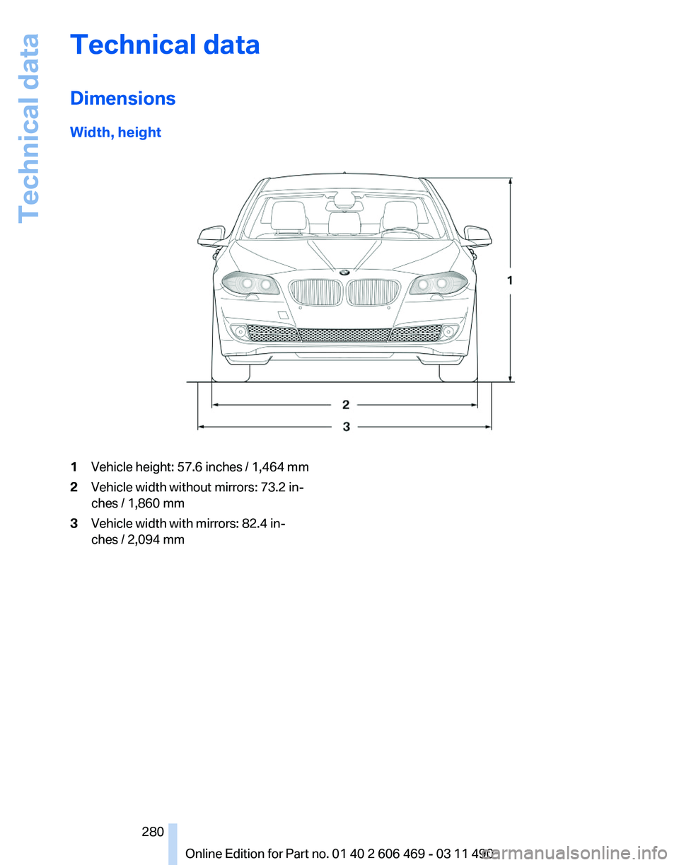 BMW 528I SEDAN 2011  Owners Manual Technical data
Dimensions
Width, height
1
Vehicle height: 57.6 inches / 1,464 mm
2 Vehicle width without mirrors: 73.2 in‐
ches / 1,860 mm
3 Vehicle width with mirrors: 82.4 in‐
ches / 2,094 mm
Se