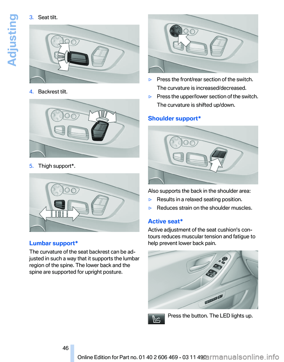 BMW 528I SEDAN 2011  Owners Manual 3.
Seat tilt. 4.
Backrest tilt. 5.
Thigh support*. Lumbar support*
The curvature of the seat backrest can be ad‐
justed in such a way that it supports the lumbar
region of the spine. The lower back 