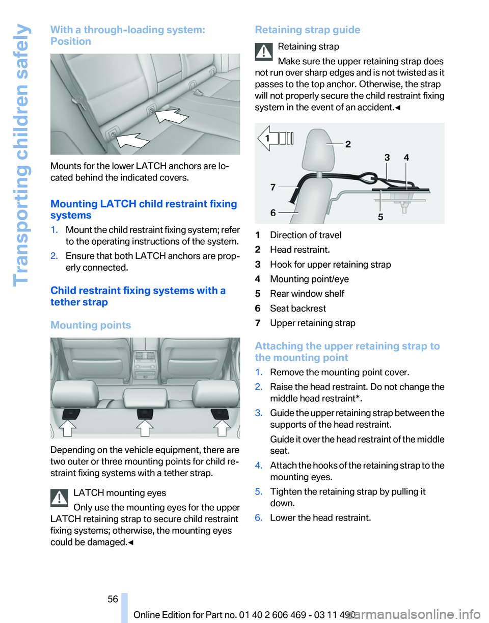 BMW 528I SEDAN 2011 Owners Manual With a through-loading system:
Position
Mounts for the lower LATCH anchors are lo‐
cated behind the indicated covers.
Mounting LATCH child restraint fixing
systems
1.
Mount the child restraint fixin BMW 528I SEDAN 2011 Owners Manual With a through-loading system:
Position
Mounts for the lower LATCH anchors are lo‐
cated behind the indicated covers.
Mounting LATCH child restraint fixing
systems
1.
Mount the child restraint fixin
