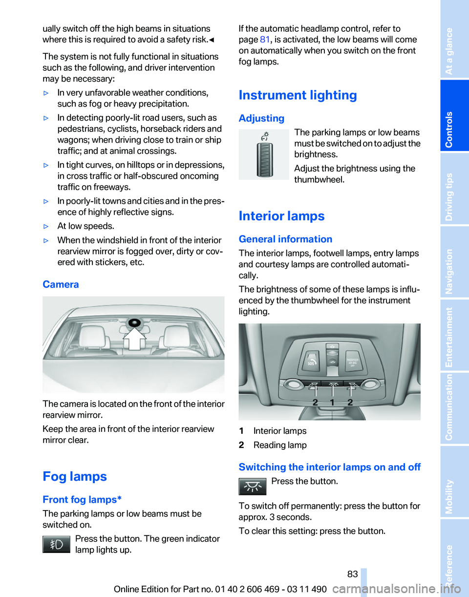 BMW 528I SEDAN 2011 Owners Manual ually switch off the high beams in situations
where this is required to avoid a safety risk.
◀
The system is not fully functional in situations
such as the following, and driver intervention
may be BMW 528I SEDAN 2011 Owners Manual ually switch off the high beams in situations
where this is required to avoid a safety risk.
◀
The system is not fully functional in situations
such as the following, and driver intervention
may be