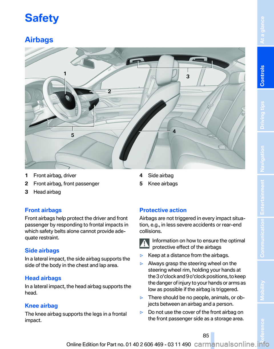 BMW 528I SEDAN 2011 Owners Manual Safety
Airbags
1
Front airbag, driver
2 Front airbag, front passenger
3 Head airbag 4
Side airbag
5 Knee airbags
Front airbags
Front airbags help protect the driver and front
passenger by responding t BMW 528I SEDAN 2011 Owners Manual Safety
Airbags
1
Front airbag, driver
2 Front airbag, front passenger
3 Head airbag 4
Side airbag
5 Knee airbags
Front airbags
Front airbags help protect the driver and front
passenger by responding t