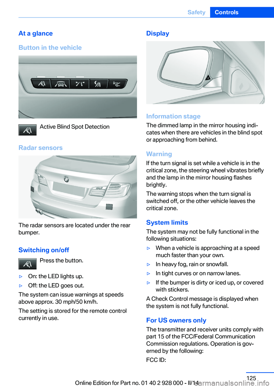 BMW 528I XDRIVE 2014 Owners Manual At a glance
Button in the vehicle
Active Blind Spot Detection
Radar sensors
The radar sensors are located under the rear
bumper.
Switching on/off Press the button.
▷On: the LED lights up.▷Off: the BMW 528I XDRIVE 2014 Owners Manual At a glance
Button in the vehicle
Active Blind Spot Detection
Radar sensors
The radar sensors are located under the rear
bumper.
Switching on/off Press the button.
▷On: the LED lights up.▷Off: the