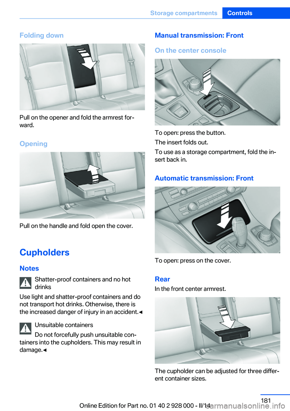 BMW 528I XDRIVE 2014  Owners Manual Folding down
Pull on the opener and fold the armrest for‐
ward.
Opening
Pull on the handle and fold open the cover.
Cupholders Notes Shatter-proof containers and no hot
drinks
Use light and shatter-