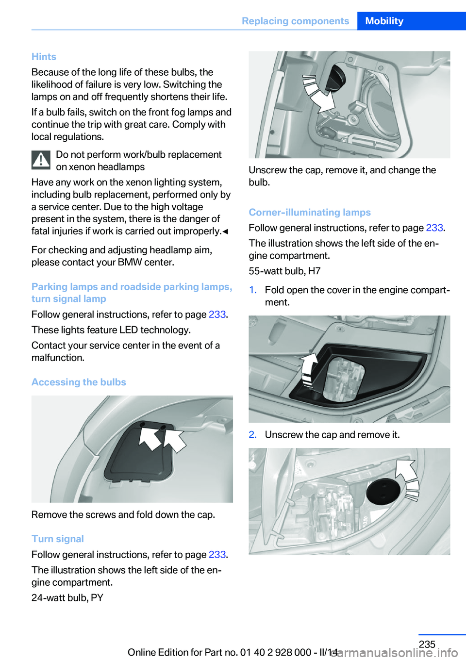 BMW 528I XDRIVE 2014  Owners Manual Hints
Because of the long life of these bulbs, the
likelihood of failure is very low. Switching the
lamps on and off frequently shortens their life.
If a bulb fails, switch on the front fog lamps and
