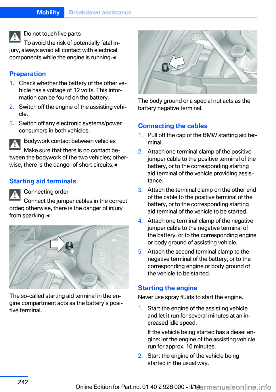 BMW 528I XDRIVE 2014  Owners Manual Do not touch live parts
To avoid the risk of potentially fatal in‐
jury, always avoid all contact with electrical
components while the engine is running.◀
Preparation1.Check whether the battery of