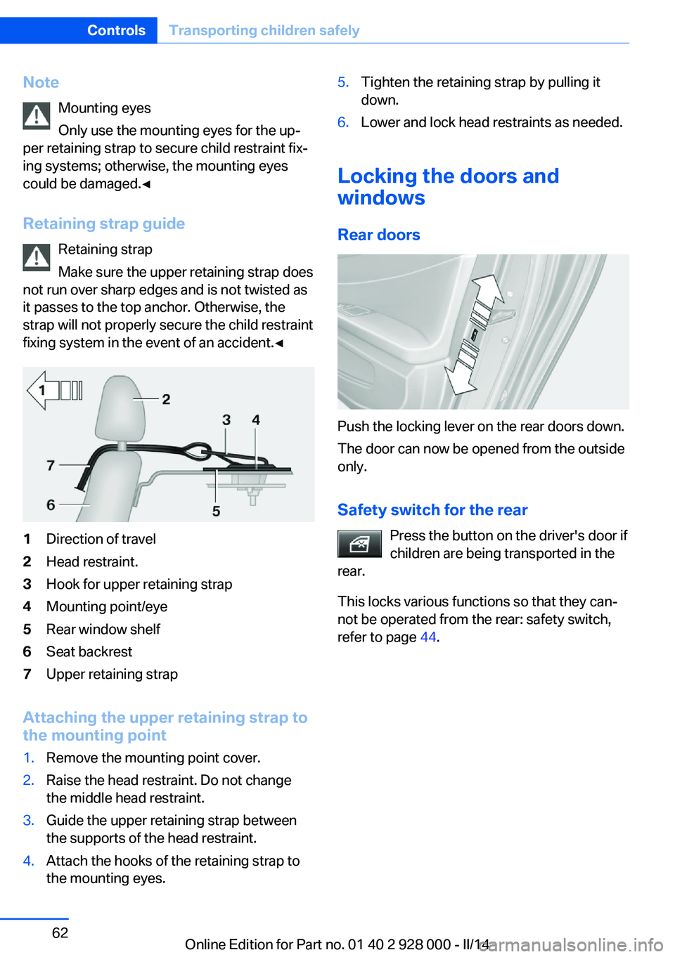 BMW 528I XDRIVE 2014 Owners Manual NoteMounting eyes
Only use the mounting eyes for the up‐
per retaining strap to secure child restraint fix‐
ing systems; otherwise, the mounting eyes
could be damaged.◀
Retaining strap guide Ret BMW 528I XDRIVE 2014 Owners Manual NoteMounting eyes
Only use the mounting eyes for the up‐
per retaining strap to secure child restraint fix‐
ing systems; otherwise, the mounting eyes
could be damaged.◀
Retaining strap guide Ret
