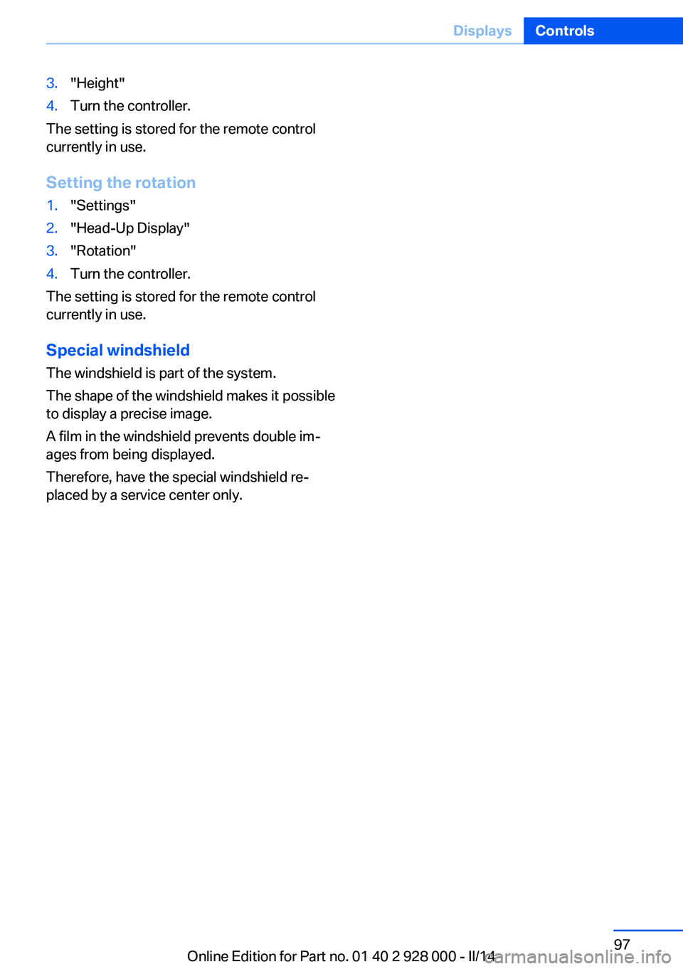 BMW 528I XDRIVE 2014  Owners Manual 3."Height"4.Turn the controller.
The setting is stored for the remote control
currently in use.
Setting the rotation
1."Settings"2."Head-Up Display"3."Rotation"4.Turn t