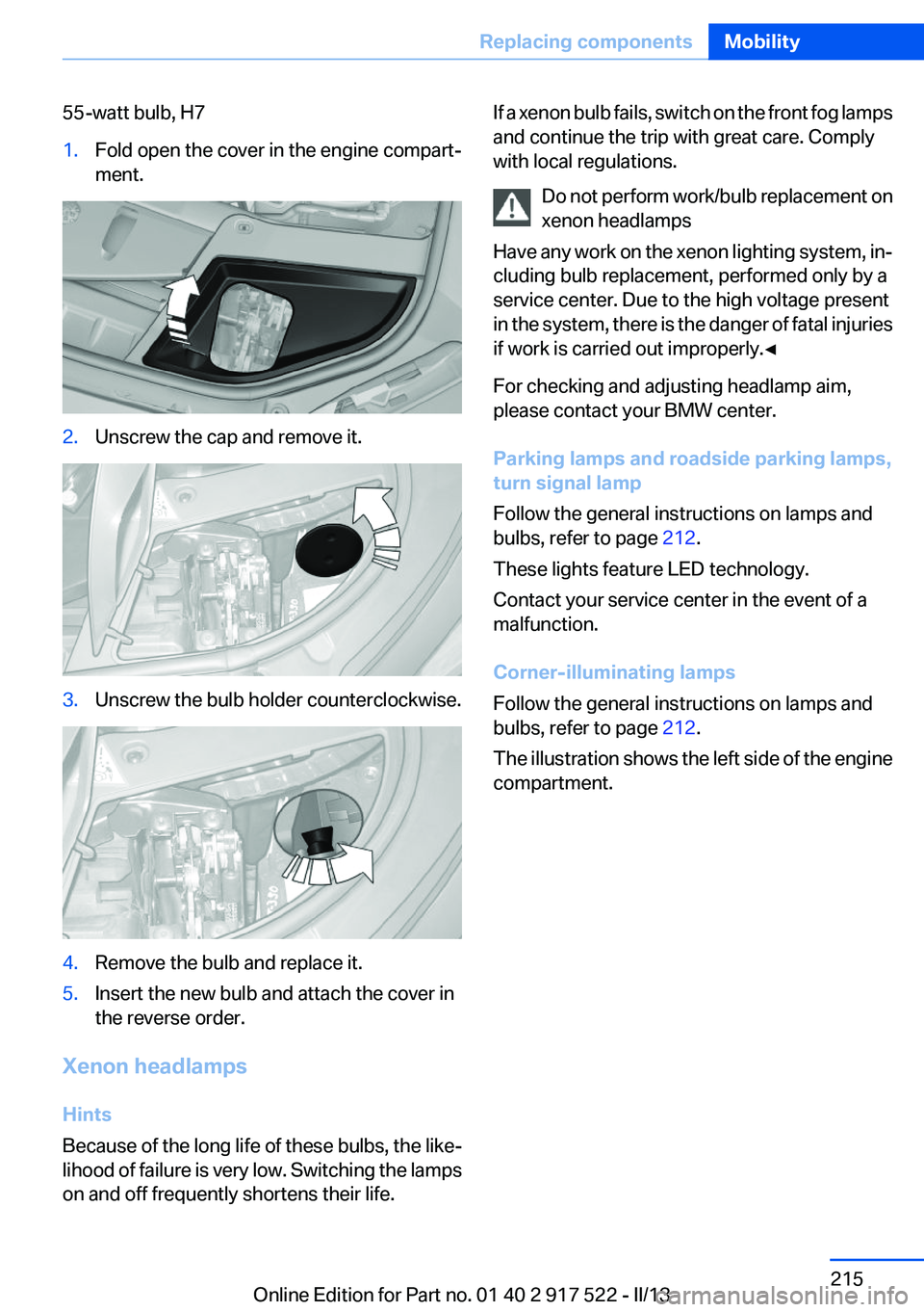 BMW 528I XDRIVE 2013  Owners Manual 55-watt bulb, H71.Fold open the cover in the engine compart‐
ment.2.Unscrew the cap and remove it.3.Unscrew the bulb holder counterclockwise.4.Remove the bulb and replace it.5.Insert the new bulb an