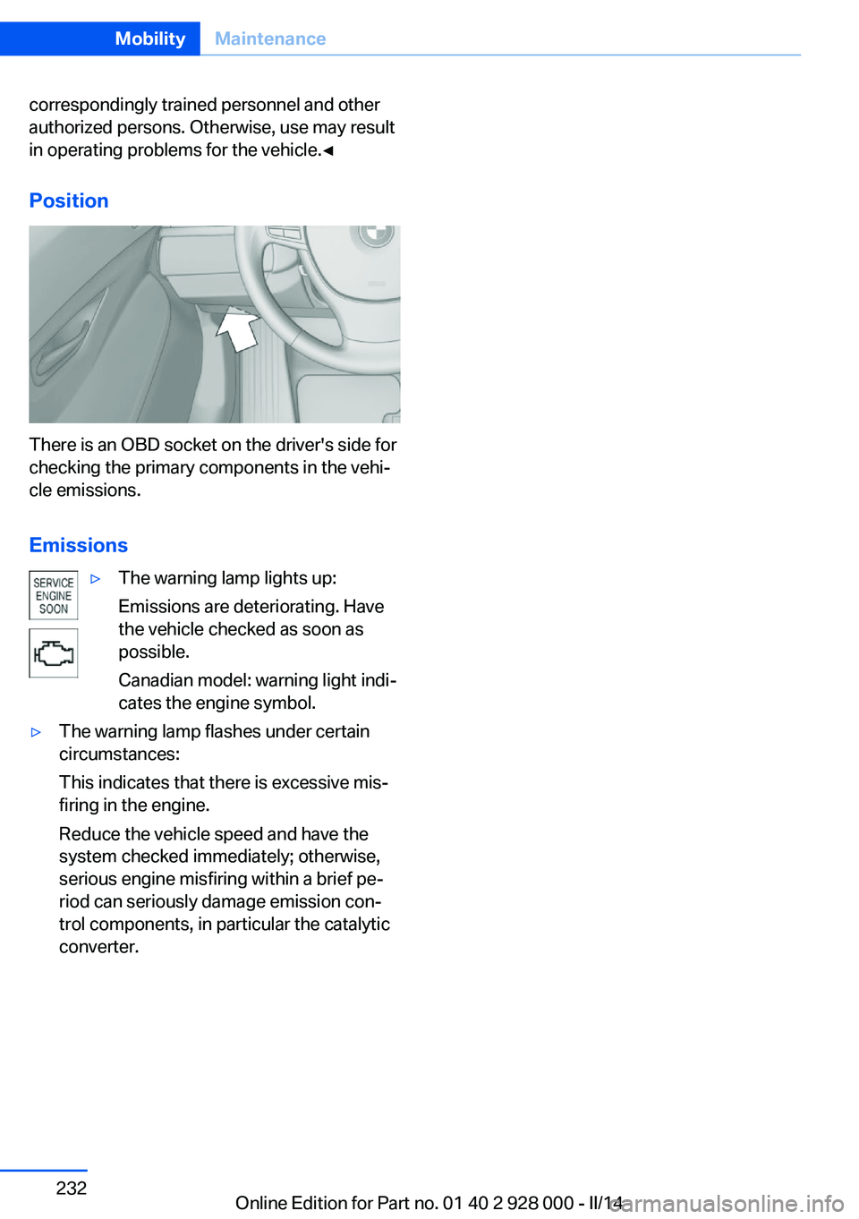 BMW 535I 2014  Owners Manual correspondingly trained personnel and other
authorized persons. Otherwise, use may result
in operating problems for the vehicle.◀
Position
There is an OBD socket on the driver's side for
checkin