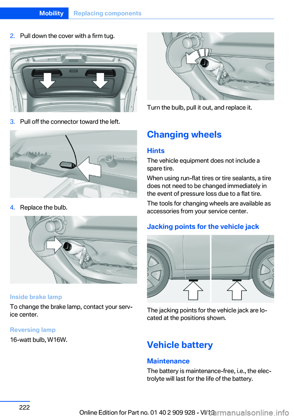 BMW 535I GRAN TURISMO 2014  Owners Manual 2.Pull down the cover with a firm tug.3.Pull off the connector toward the left.4.Replace the bulb.
Inside brake lamp
To change the brake lamp, contact your serv‐
ice center.
Reversing lamp
16-watt b