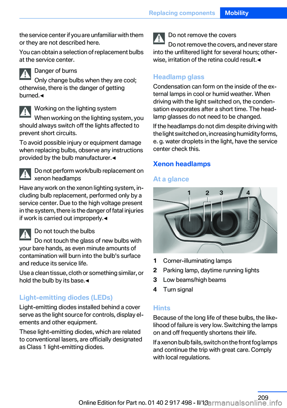 BMW 535I GRAN TURISMO 2013  Owners Manual the service center if you are unfamiliar with them
or they are not described here.
You can obtain a selection of replacement bulbs
at the service center.
Danger of burns
Only change bulbs when they ar