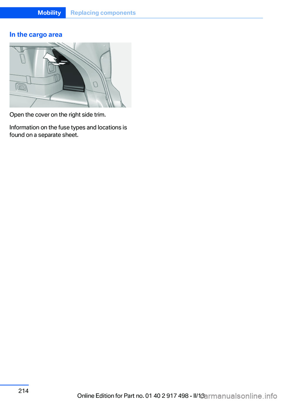 BMW 535I GRAN TURISMO 2013  Owners Manual In the cargo area
Open the cover on the right side trim.
Information on the fuse types and locations is
found on a separate sheet.
Seite 214MobilityReplacing components214
Online Edition for Part no. 