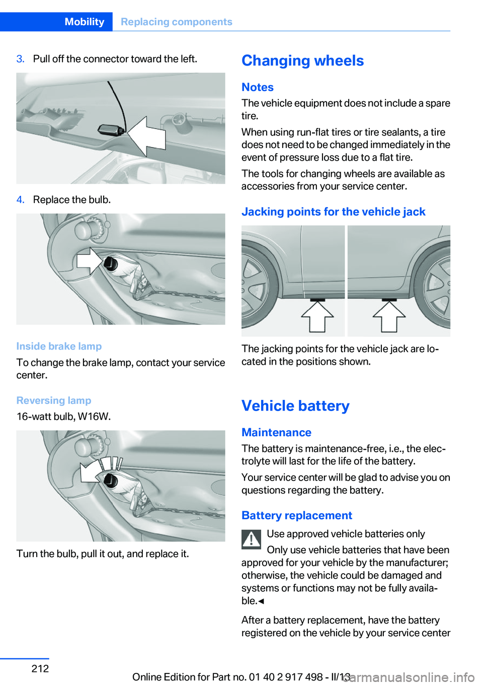 BMW 535I XDRIVE GRAN TURISMO 2013  Owners Manual 3.Pull off the connector toward the left.4.Replace the bulb.
Inside brake lamp
To change the brake lamp, contact your service
center.
Reversing lamp
16-watt bulb, W16W.
Turn the bulb, pull it out, and