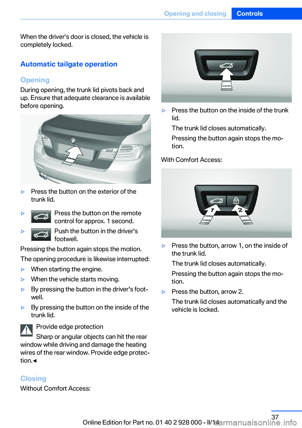 BMW 535I XDRIVE 2014 Owners Manual When the driver's door is closed, the vehicle is
completely locked.
Automatic tailgate operation
Opening
During opening, the trunk lid pivots back and
up. Ensure that adequate clearance is availab BMW 535I XDRIVE 2014 Owners Manual When the driver's door is closed, the vehicle is
completely locked.
Automatic tailgate operation
Opening
During opening, the trunk lid pivots back and
up. Ensure that adequate clearance is availab
