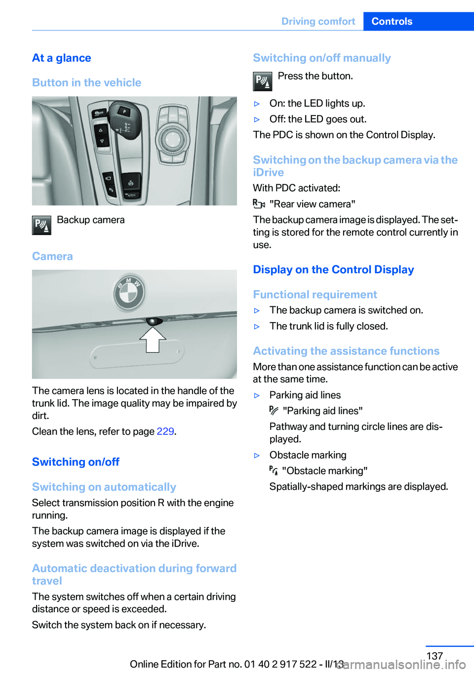 BMW 535I XDRIVE 2013  Owners Manual At a glance
Button in the vehicle
Backup camera
Camera
The camera lens is located in the handle of the
trunk lid. The image quality may be impaired by
dirt.
Clean the lens, refer to page  229.
Switchi