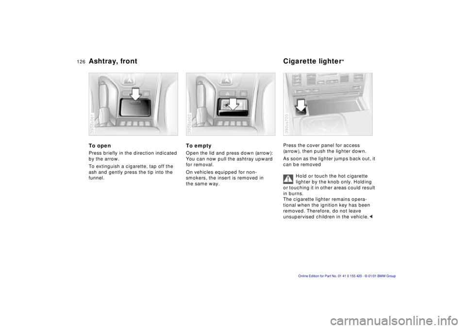 BMW 540I SEDAN 2001  Owners Manual 126nAshtray, front Cigarette lighter*
To open
Press briefly in the direction indicated  
by the arrow. 
To extinguish a cigarette, tap off the  
ash and gently press the tip into the 
funnel.
390de061