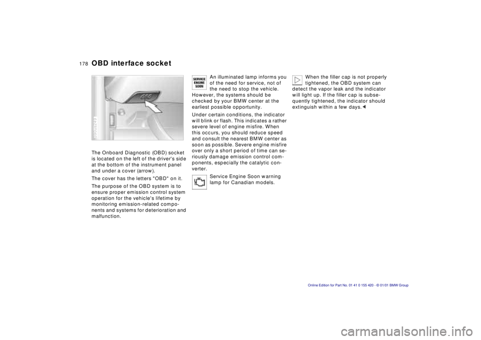 BMW 540I SEDAN 2001  Owners Manual 178nOBD interface socket
The Onboard Diagnostic (OBD) socket  
is located on the left of the drivers side 
at the bottom of the instrument panel 
and under a cover (arrow). 
The cover has the letters