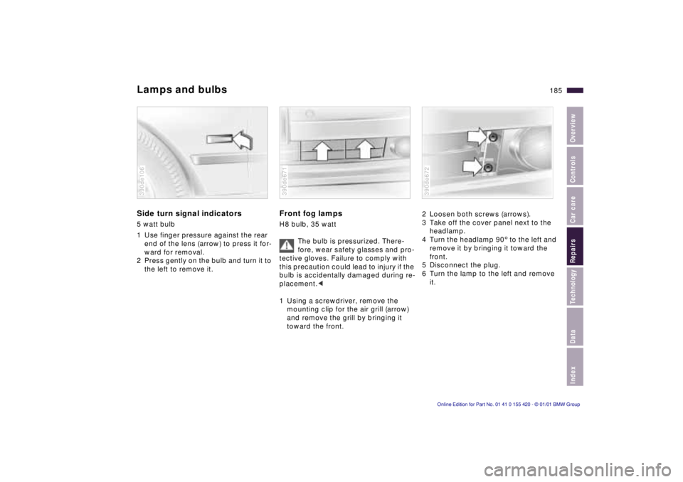 BMW 540I SEDAN 2001  Owners Manual Index
Data
Technology
Repairs
Car care
Controls
Overview
185nLamps and bulbs
Side turn signal indicators
5 watt bulb 
1 Use finger pressure against the rear 
end of the lens (arrow) to press it for- 
