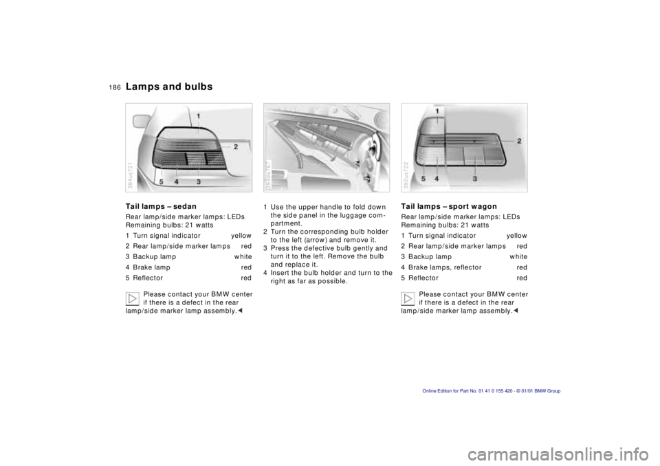 BMW 540I SEDAN 2001  Owners Manual 186nLamps and bulbs
Tail lamps – sedan
Rear lamp/side marker lamps: LEDs 
Remaining bulbs: 21 watts 
1 Turn signal indicator yellow
2 Rear lamp/side marker lamps red
3 Backup lamp white
4 Brake lamp