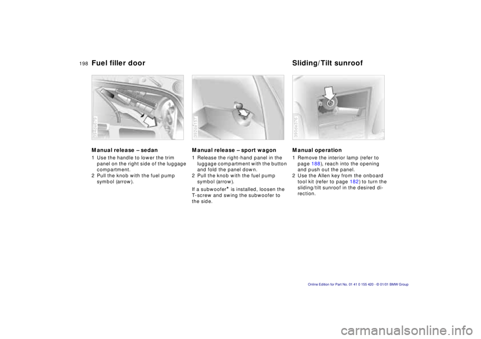 BMW 540I SEDAN 2001  Owners Manual 198n
Manual release – sedan 
1 Use the handle to lower the trim 
panel on the right side of the luggage  
compartment.
2 Pull the knob with the fuel pump symbol (arrow).
394de679
Manual release – 