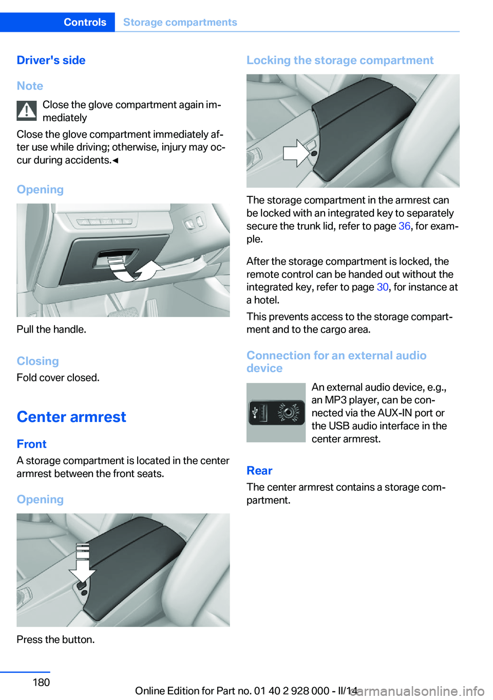 BMW 550I 2014  Owners Manual Driver's side
Note Close the glove compartment again im‐
mediately
Close the glove compartment immediately af‐
ter use while driving; otherwise, injury may oc‐
cur during accidents.◀
Openi