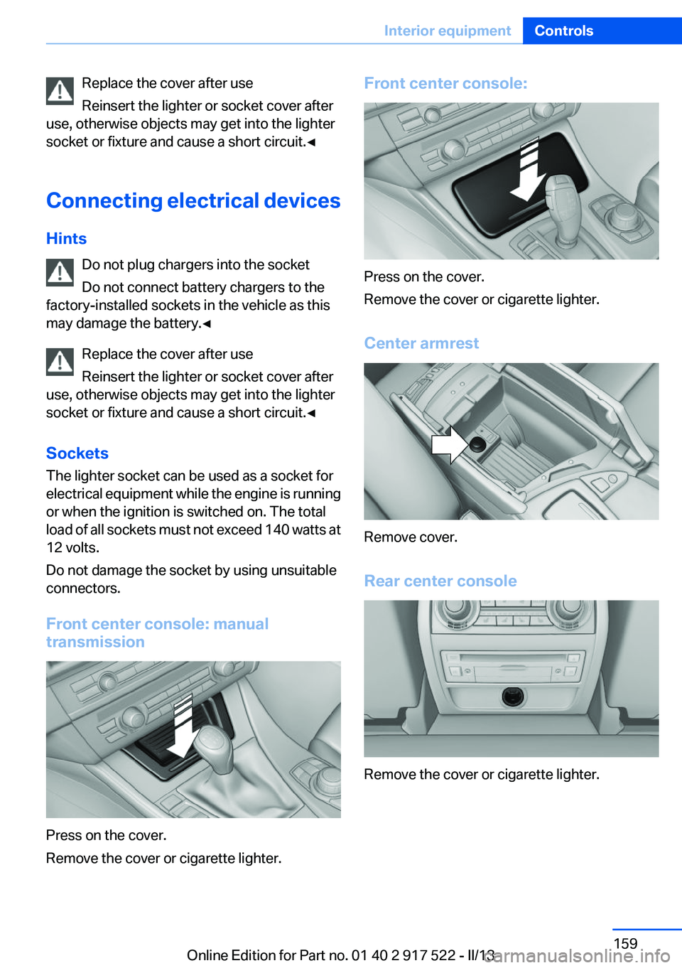 BMW 550I 2013  Owners Manual Replace the cover after use
Reinsert the lighter or socket cover after
use, otherwise objects may get into the lighter
socket or fixture and cause a short circuit.◀
Connecting electrical devices
Hin