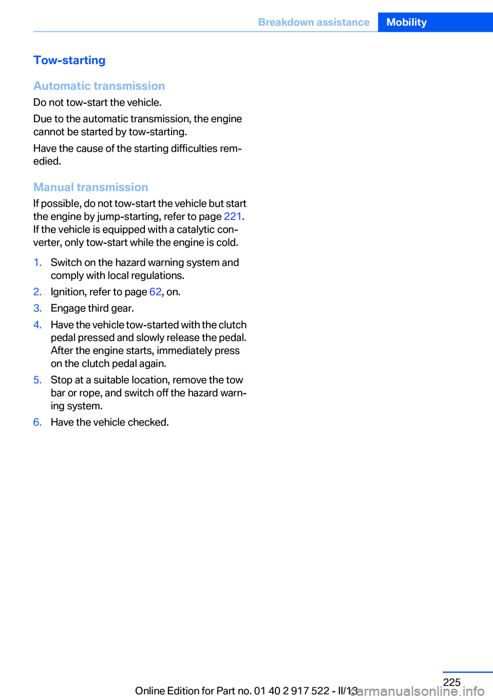 BMW 550I 2013  Owners Manual Tow-starting
Automatic transmission
Do not tow-start the vehicle.
Due to the automatic transmission, the engine
cannot be started by tow-starting.
Have the cause of the starting difficulties rem‐
ed