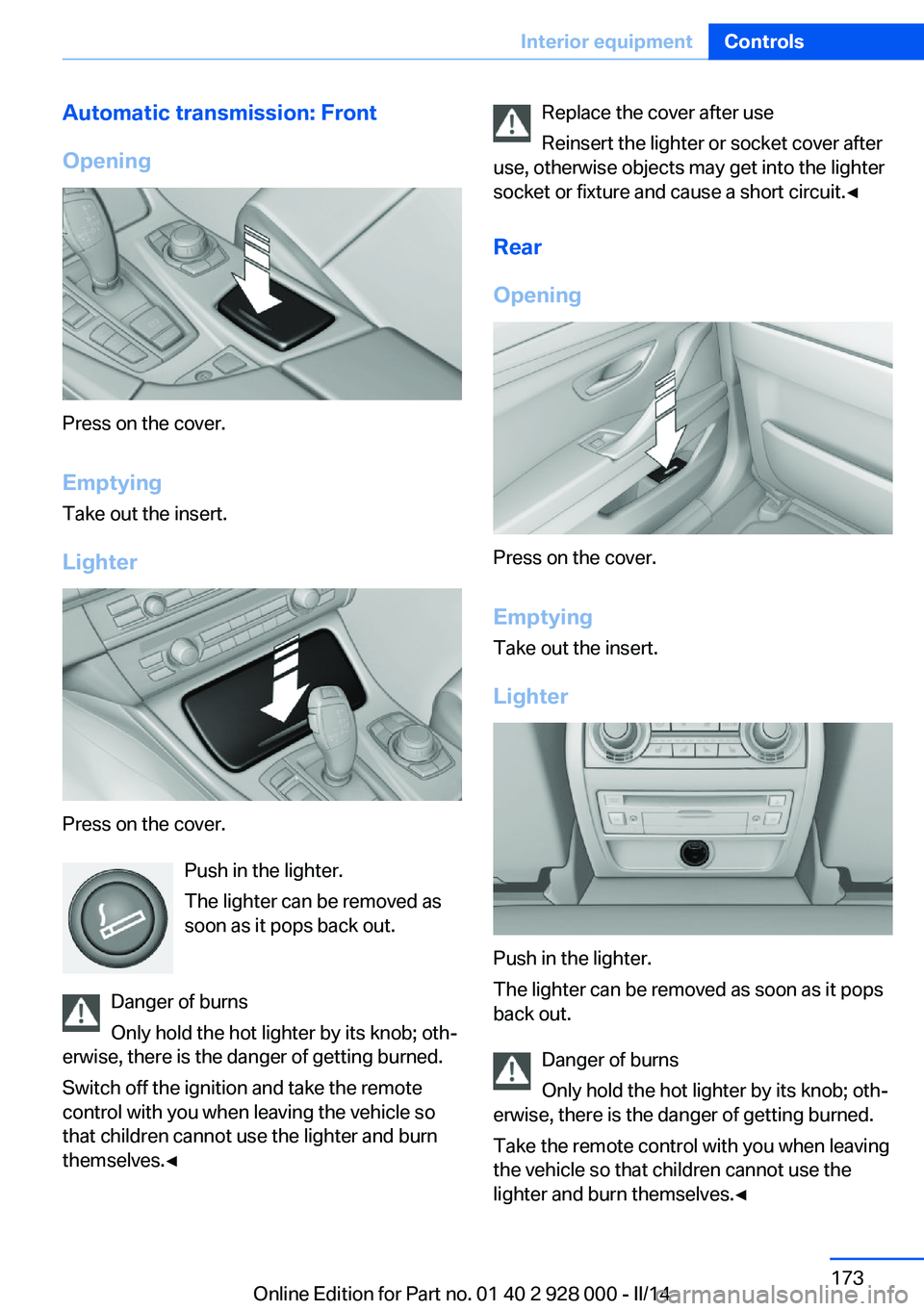 BMW 550I SEDAN 2014  Owners Manual Automatic transmission: Front
Opening
Press on the cover.
Emptying Take out the insert.
Lighter
Press on the cover. Push in the lighter.
The lighter can be removed as
soon as it pops back out.
Danger 