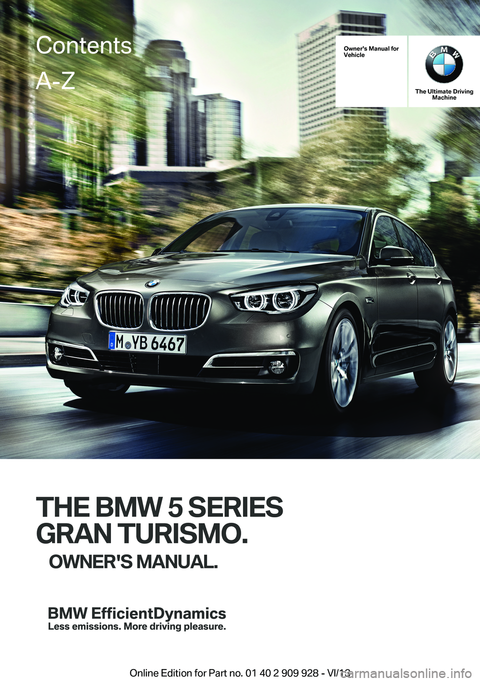 BMW 550I XDRIVE GRAN TURISMO 2014  Owners Manual Owner's Manual forVehicle
The Ultimate DrivingMachine
THE BMW 5 SERIES
GRAN TURISMO.
OWNER'S MANUAL.
ContentsA-Z
Online Edition for Part no. 01 40 2 909 928 - VI/13   