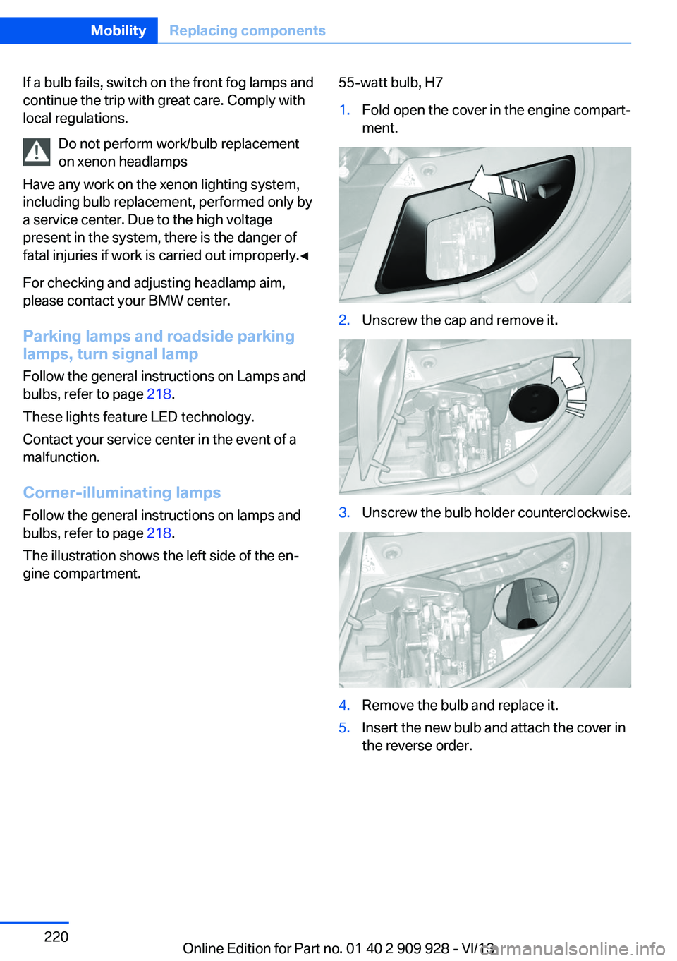 BMW 550I XDRIVE GRAN TURISMO 2014 Owners Manual If a bulb fails, switch on the front fog lamps and
continue the trip with great care. Comply with
local regulations.
Do not perform work/bulb replacement
on xenon headlamps
Have any work on the xenon BMW 550I XDRIVE GRAN TURISMO 2014 Owners Manual If a bulb fails, switch on the front fog lamps and
continue the trip with great care. Comply with
local regulations.
Do not perform work/bulb replacement
on xenon headlamps
Have any work on the xenon