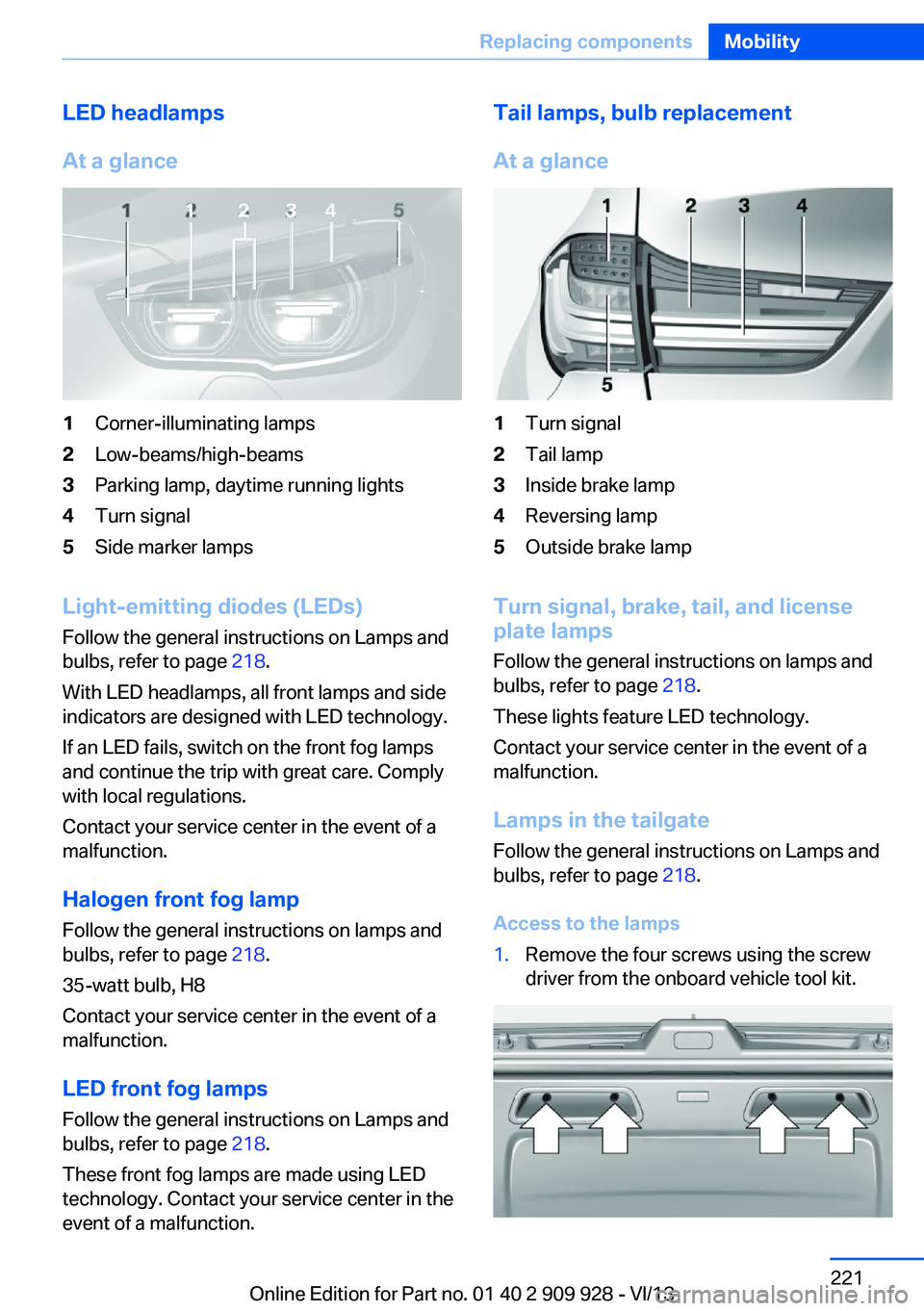 BMW 550I XDRIVE GRAN TURISMO 2014 Owners Manual LED headlamps
At a glance1Corner-illuminating lamps2Low-beams/high-beams3Parking lamp, daytime running lights4Turn signal5Side marker lamps
Light-emitting diodes (LEDs)
Follow the general instructions BMW 550I XDRIVE GRAN TURISMO 2014 Owners Manual LED headlamps
At a glance1Corner-illuminating lamps2Low-beams/high-beams3Parking lamp, daytime running lights4Turn signal5Side marker lamps
Light-emitting diodes (LEDs)
Follow the general instructions