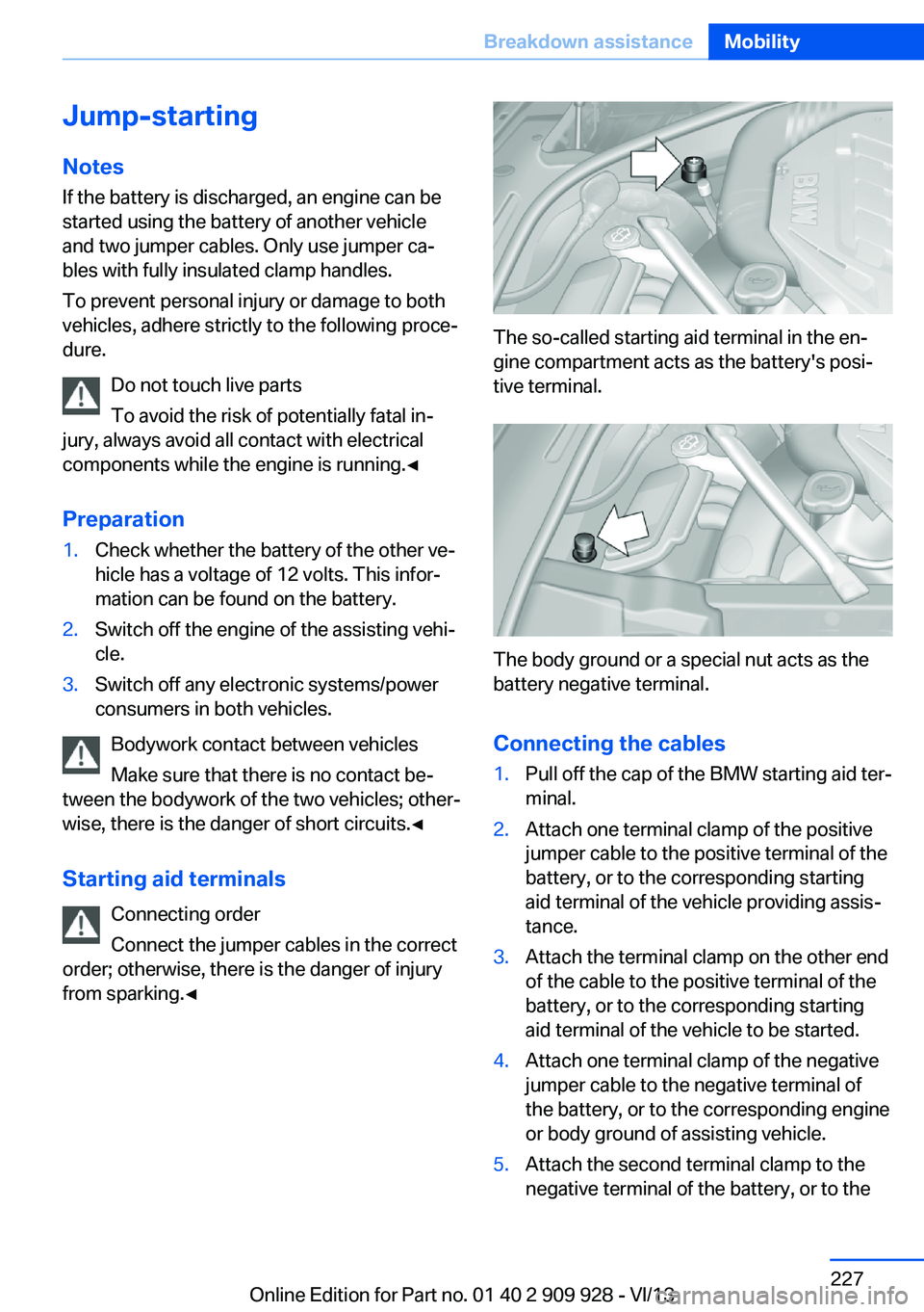 BMW 550I XDRIVE GRAN TURISMO 2014 Owners Manual Jump-starting
Notes If the battery is discharged, an engine can be
started using the battery of another vehicle and two jumper cables. Only use jumper ca‐
bles with fully insulated clamp handles.
To BMW 550I XDRIVE GRAN TURISMO 2014 Owners Manual Jump-starting
Notes If the battery is discharged, an engine can be
started using the battery of another vehicle and two jumper cables. Only use jumper ca‐
bles with fully insulated clamp handles.
To