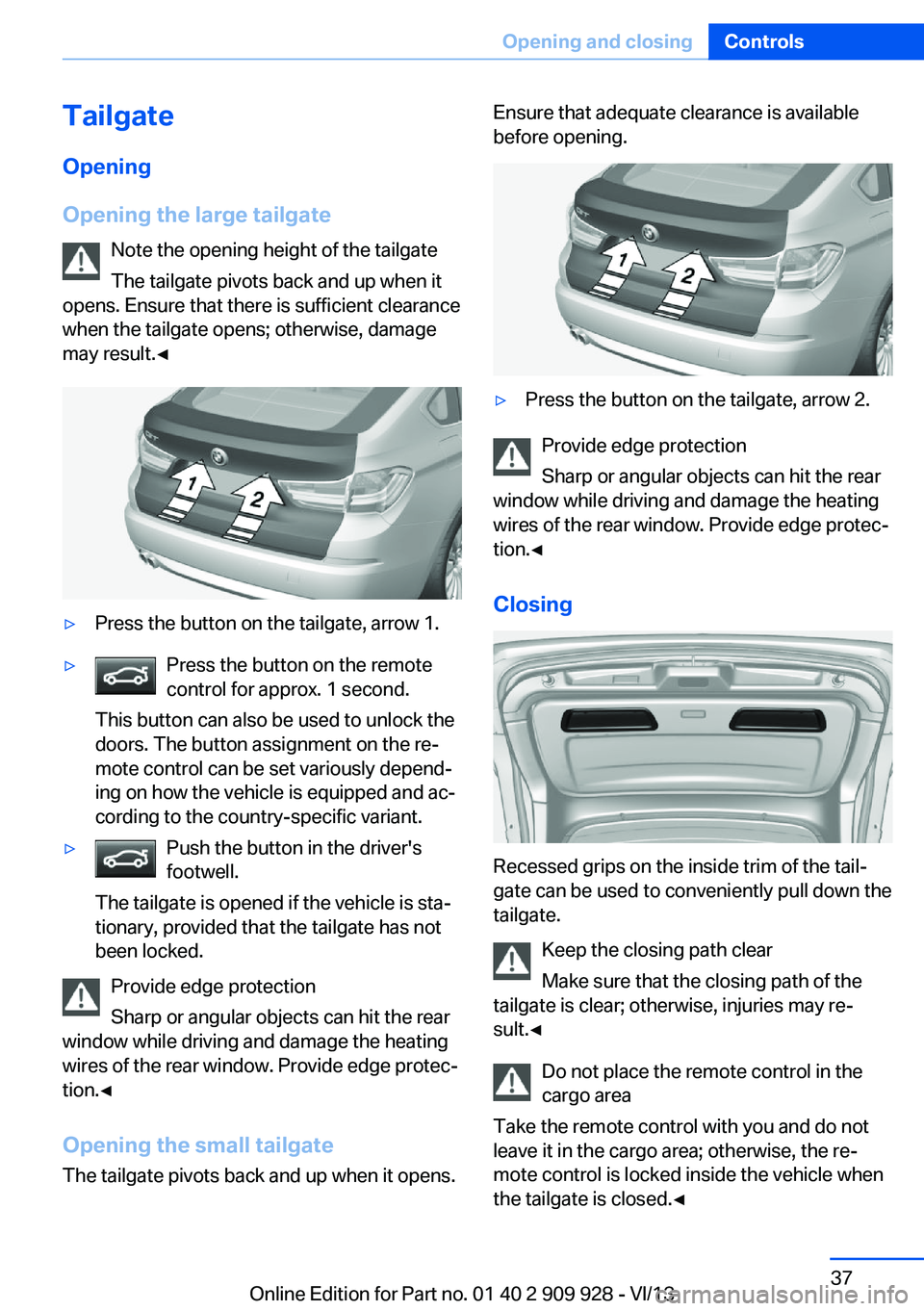 BMW 550I XDRIVE GRAN TURISMO 2014 Owners Manual TailgateOpening
Opening the large tailgate Note the opening height of the tailgate
The tailgate pivots back and up when it
opens. Ensure that there is sufficient clearance
when the tailgate opens; oth BMW 550I XDRIVE GRAN TURISMO 2014 Owners Manual TailgateOpening
Opening the large tailgate Note the opening height of the tailgate
The tailgate pivots back and up when it
opens. Ensure that there is sufficient clearance
when the tailgate opens; oth