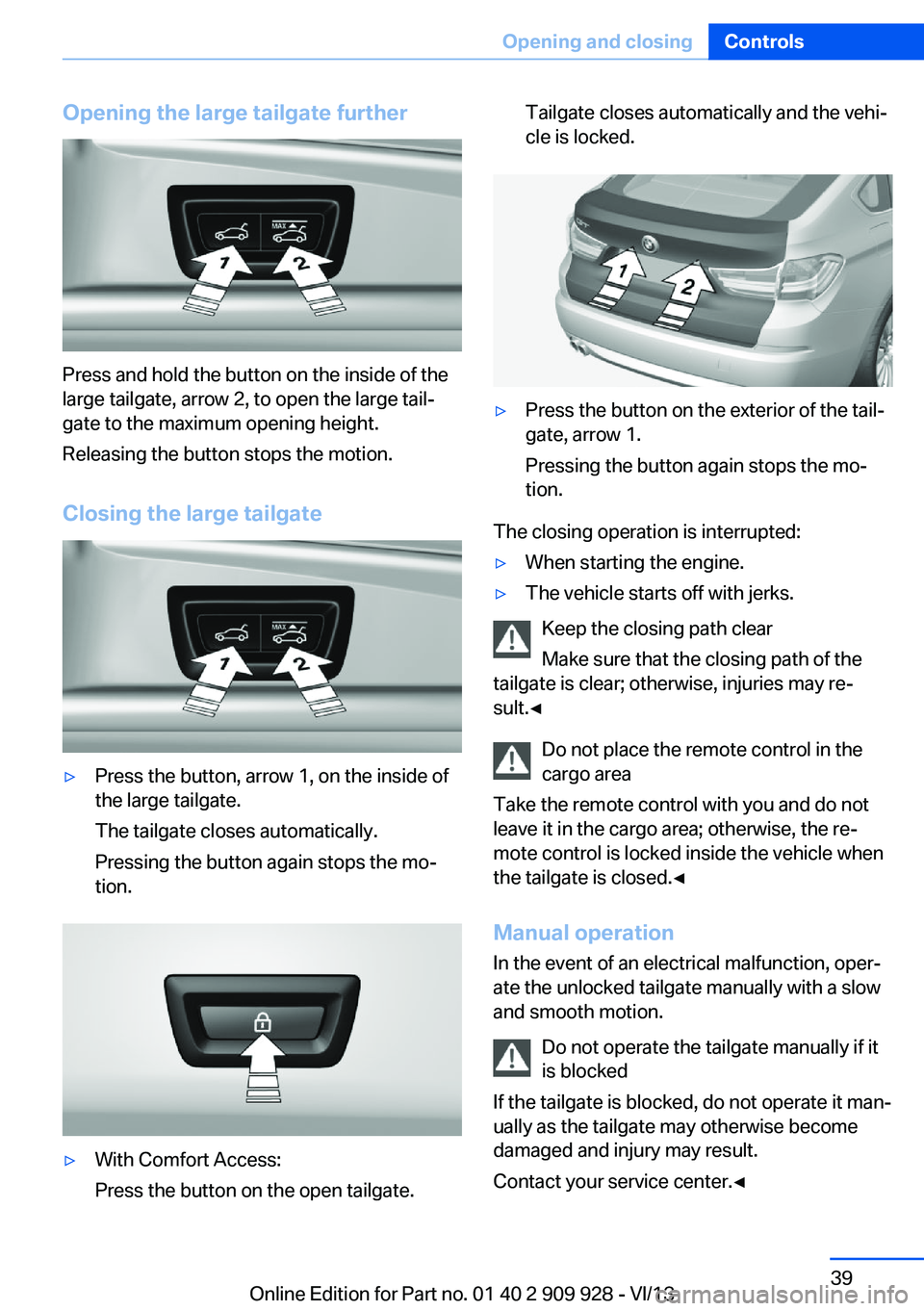 BMW 550I XDRIVE GRAN TURISMO 2014 Owners Manual Opening the large tailgate further
Press and hold the button on the inside of the
large tailgate, arrow 2, to open the large tail‐
gate to the maximum opening height.
Releasing the button stops the BMW 550I XDRIVE GRAN TURISMO 2014 Owners Manual Opening the large tailgate further
Press and hold the button on the inside of the
large tailgate, arrow 2, to open the large tail‐
gate to the maximum opening height.
Releasing the button stops the