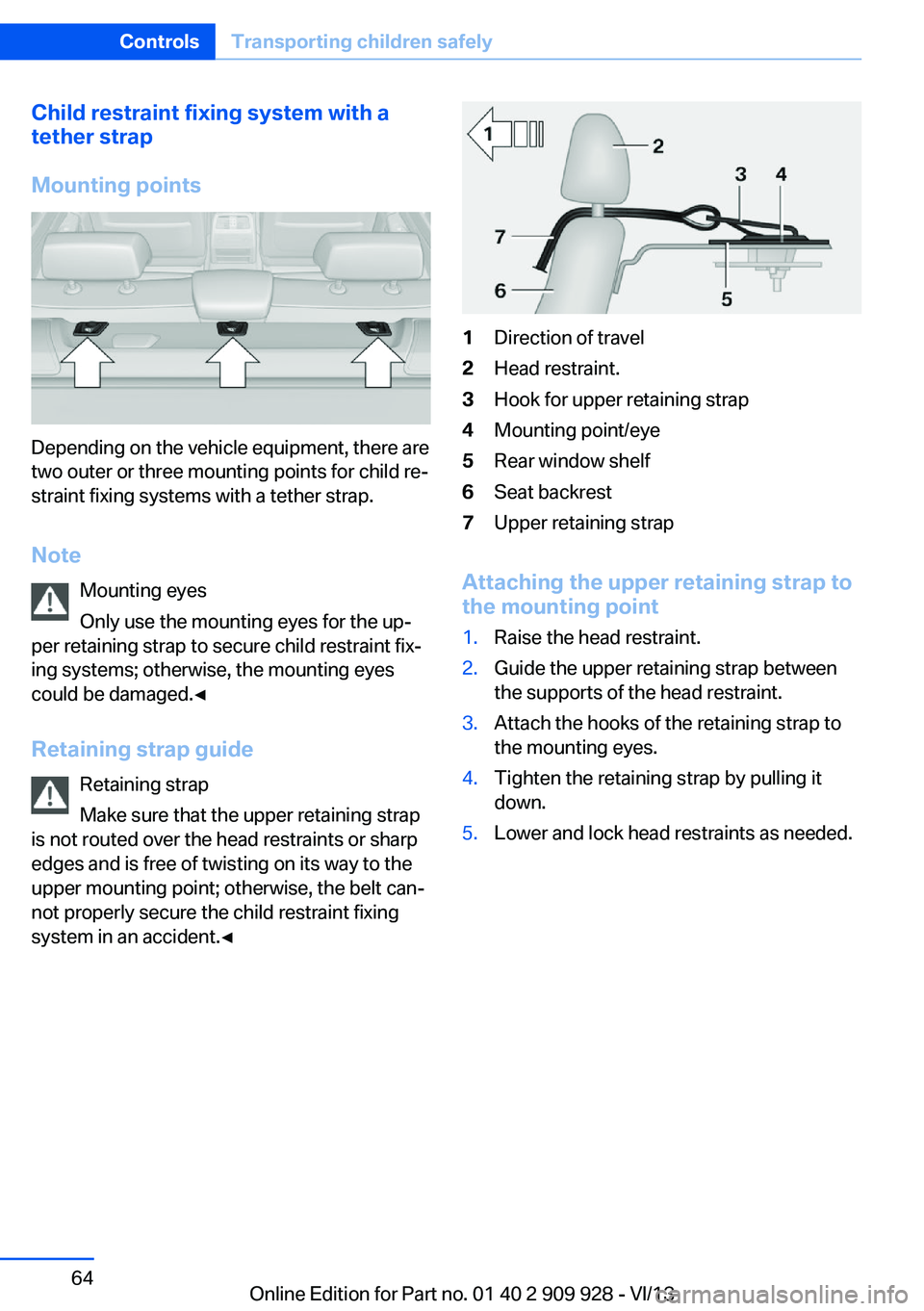 BMW 550I XDRIVE GRAN TURISMO 2014 Owners Manual Child restraint fixing system with a
tether strap
Mounting points
Depending on the vehicle equipment, there are
two outer or three mounting points for child re‐
straint fixing systems with a tether BMW 550I XDRIVE GRAN TURISMO 2014 Owners Manual Child restraint fixing system with a
tether strap
Mounting points
Depending on the vehicle equipment, there are
two outer or three mounting points for child re‐
straint fixing systems with a tether