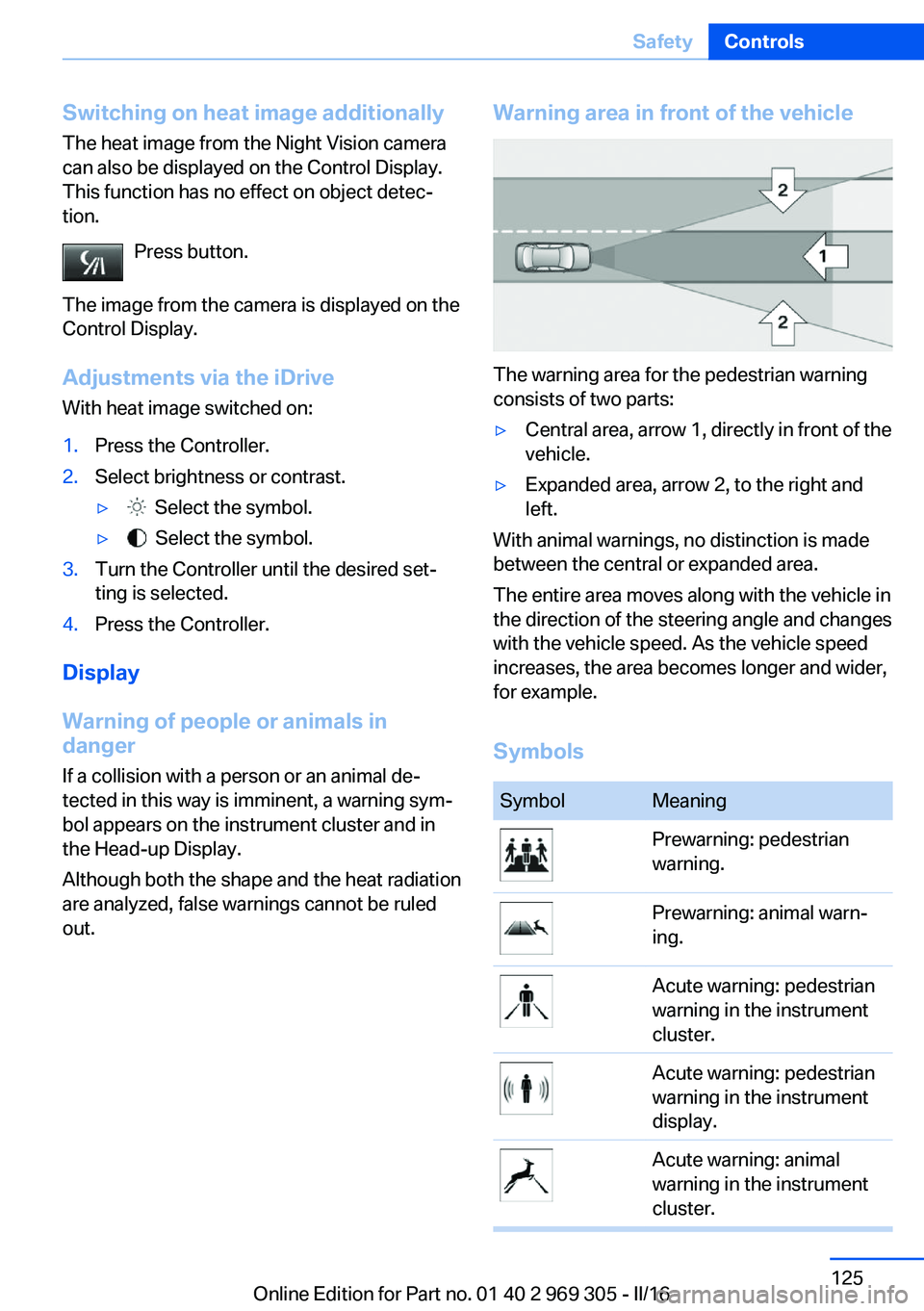 BMW 6 SERIES GRAN COUPE 2017 Owners Manual Switching on heat image additionally
The heat image from the Night Vision camera
can also be displayed on the Control Display.
This function has no effect on object detec‐
tion.
Press button.
The im BMW 6 SERIES GRAN COUPE 2017 Owners Manual Switching on heat image additionally
The heat image from the Night Vision camera
can also be displayed on the Control Display.
This function has no effect on object detec‐
tion.
Press button.
The im