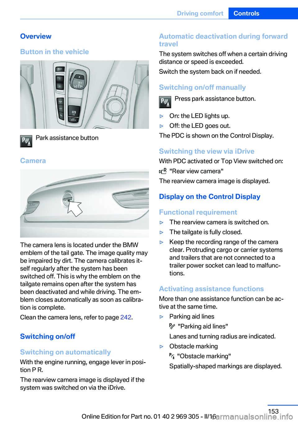 BMW 6 SERIES GRAN COUPE 2017 Owners Manual Overview
Button in the vehicle
Park assistance button
Camera
The camera lens is located under the BMW
emblem of the tail gate. The image quality may
be impaired by dirt. The camera calibrates it‐
se BMW 6 SERIES GRAN COUPE 2017 Owners Manual Overview
Button in the vehicle
Park assistance button
Camera
The camera lens is located under the BMW
emblem of the tail gate. The image quality may
be impaired by dirt. The camera calibrates it‐
se