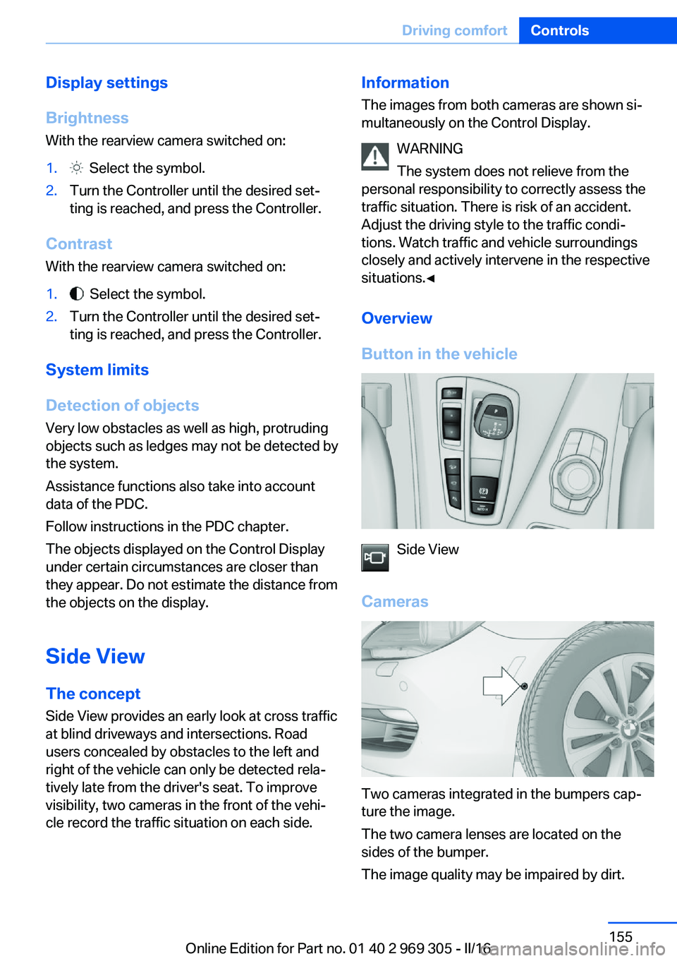 BMW 6 SERIES GRAN COUPE 2017 Owners Manual Display settings
Brightness
With the rearview camera switched on:1. Select the symbol.2.Turn the Controller until the desired set‐
ting is reached, and press the Controller.
Contrast
With the rearv BMW 6 SERIES GRAN COUPE 2017 Owners Manual Display settings
Brightness
With the rearview camera switched on:1. Select the symbol.2.Turn the Controller until the desired set‐
ting is reached, and press the Controller.
Contrast
With the rearv