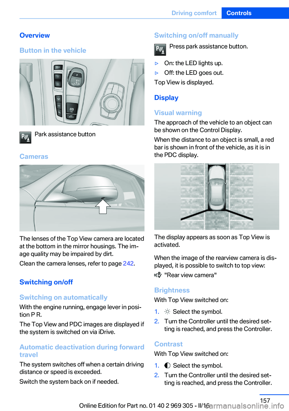 BMW 6 SERIES GRAN COUPE 2017 Owners Manual Overview
Button in the vehicle
Park assistance button
Cameras
The lenses of the Top View camera are located
at the bottom in the mirror housings. The im‐
age quality may be impaired by dirt.
Clean t BMW 6 SERIES GRAN COUPE 2017 Owners Manual Overview
Button in the vehicle
Park assistance button
Cameras
The lenses of the Top View camera are located
at the bottom in the mirror housings. The im‐
age quality may be impaired by dirt.
Clean t