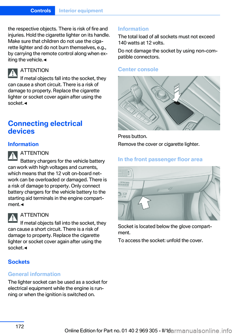 BMW 6 SERIES GRAN COUPE 2017  Owners Manual the respective objects. There is risk of fire and
injuries. Hold the cigarette lighter on its handle.
Make sure that children do not use the ciga‐
rette lighter and do not burn themselves, e.g.,
by 
