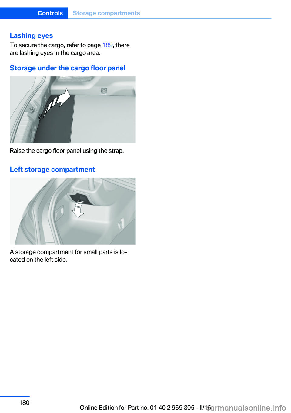 BMW 6 SERIES GRAN COUPE 2017  Owners Manual Lashing eyesTo secure the cargo, refer to page  189, there
are lashing eyes in the cargo area.
Storage under the cargo floor panel
Raise the cargo floor panel using the strap.
Left storage compartment