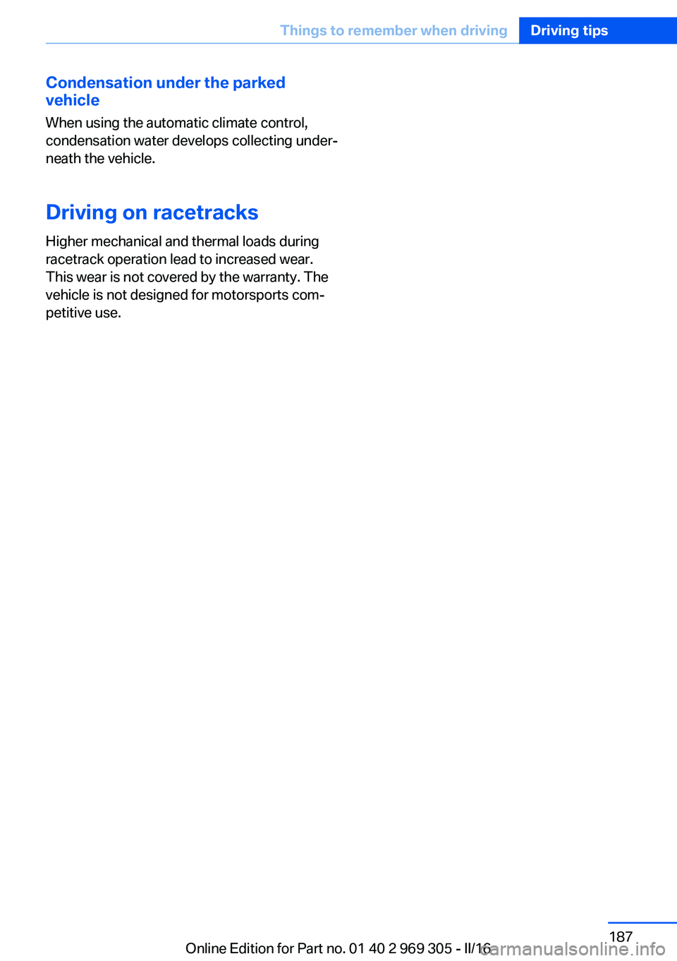 BMW 6 SERIES GRAN COUPE 2017  Owners Manual Condensation under the parked
vehicle
When using the automatic climate control,
condensation water develops collecting under‐
neath the vehicle.
Driving on racetracksHigher mechanical and thermal lo