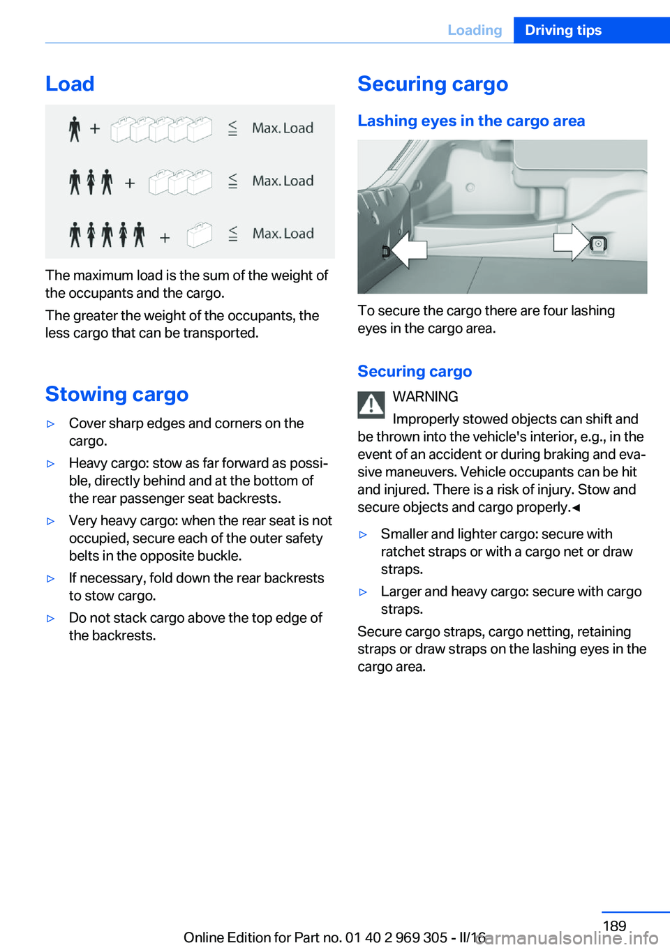 BMW 6 SERIES GRAN COUPE 2017  Owners Manual Load
The maximum load is the sum of the weight of
the occupants and the cargo.
The greater the weight of the occupants, the
less cargo that can be transported.
Stowing cargo
▷Cover sharp edges and c