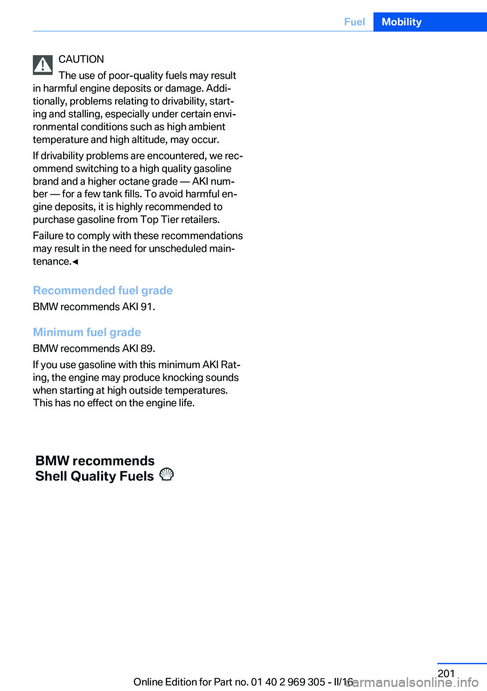 BMW 6 SERIES GRAN COUPE 2017  Owners Manual CAUTION
The use of poor-quality fuels may result
in harmful engine deposits or damage. Addi‐
tionally, problems relating to drivability, start‐
ing and stalling, especially under certain envi‐
r
